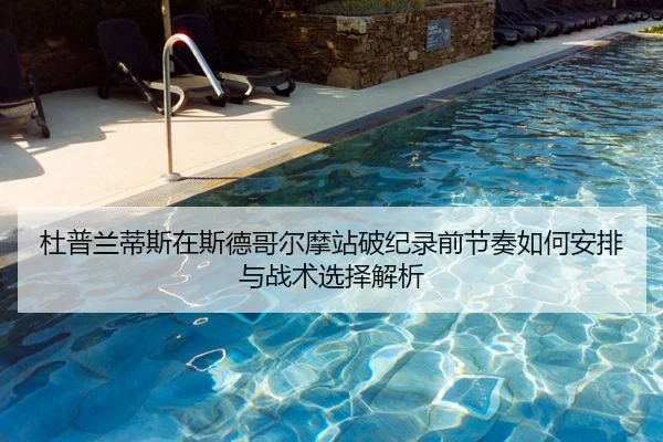 杜普兰蒂斯在斯德哥尔摩站破纪录前节奏如何安排与战术选择解析