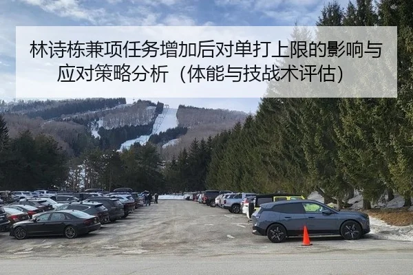 林诗栋兼项任务增加后对单打上限的影响与应对策略分析（体能与技战术评估）