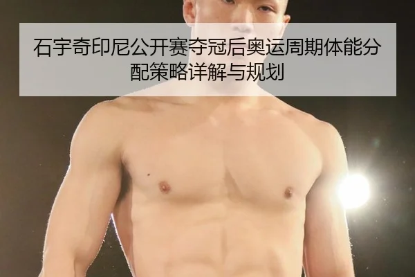 石宇奇印尼公开赛夺冠后奥运周期体能分配策略详解与规划